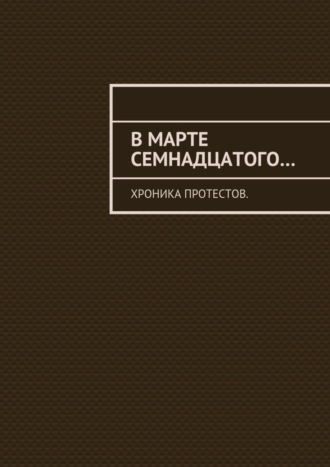 Константин Большаков, В марте семнадцатого… Хроника протестов