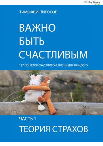 Тимофей Пирогов, Важно быть счастливым. Часть 1. Теория страхов