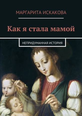 Маргарита Искакова, Как я стала мамой. Непридуманная история