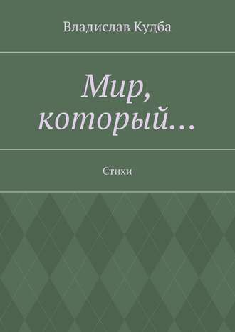 Владислав Кудба, Мир, который… Стихи