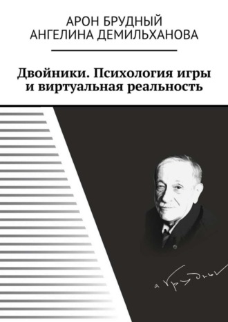 Арон Брудный, Ангелина Демильханова, Двойники. Психология игры и виртуальная реальность