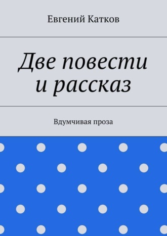 Евгений Катков, Две повести и рассказ. Вдумчивая проза