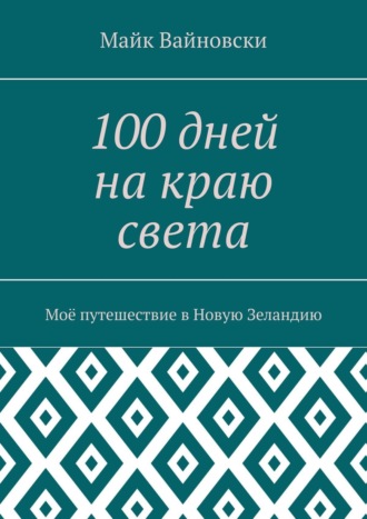 Михаил Иванов, 100 дней на краю света. Моё путешествие в Новую Зеландию