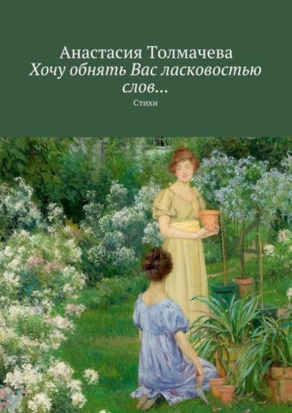 Анастасия Толмачева, Хочу обнять Вас ласковостью слов… Стихи