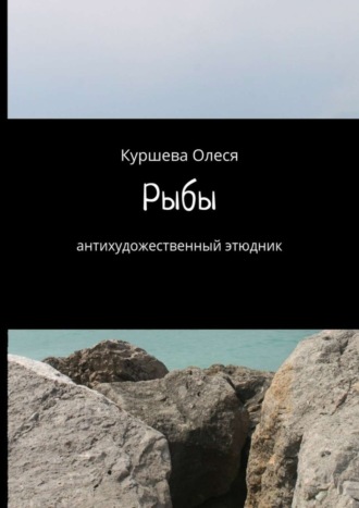 Олеся Куршева, Рыбы. Антихудожественный этюдник