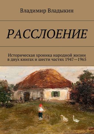 Владимир Владыкин, Расслоение. Историческая хроника народной жизни в двух книгах и шести частях 1947—1965