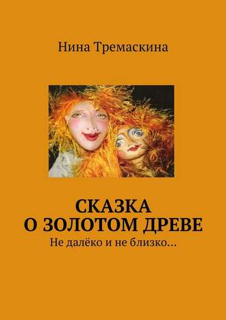 Нина Тремаскина, Сказка о золотом древе. Не далёко и не близко…