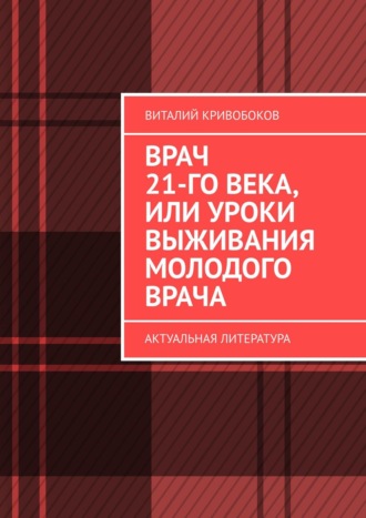 Виталий Кривобоков, Врач 21 века, или Уроки выживания молодого врача. Актуальная литература