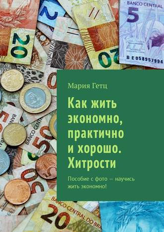 Виктория Бородинова, Как жить экономно, практично и хорошо. Хитрости. Пособие с фото – научись жить экономно!