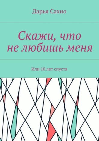 Дарья Сахно, Скажи, что не любишь меня. Или 10 лет спустя