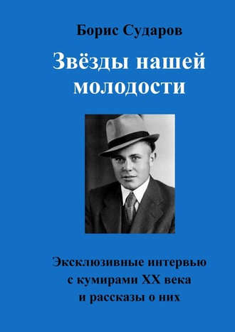 Борис Сударов, Звёзды нашей молодости. Эксклюзивные интервью с кумирами ХХ века и рассказы о них