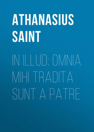 Athanasius Saint, In Illud: Omnia mihi tradita sunt a Patre