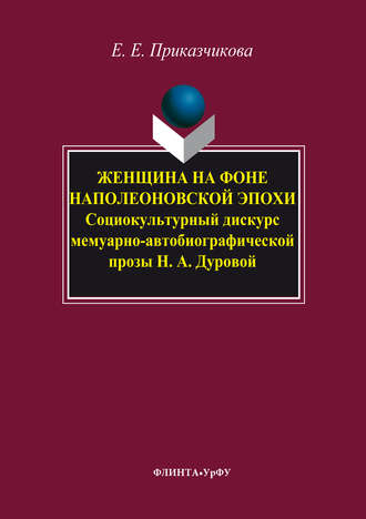 Елена Приказчикова, Женщина на фоне наполеоновской эпохи. Социокультурный дискурс мемуарно-автобиографической прозы Н. А. Дуровой