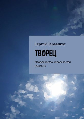 Сергей Серванкос, Творец. Младенчество человечества (книга 1)