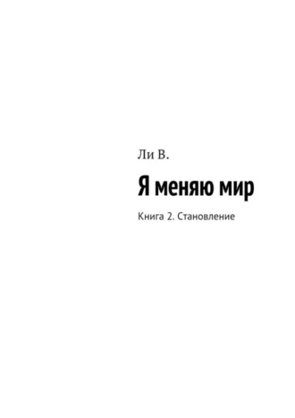 В. Ли, Я меняю мир. Книга 2. Становление