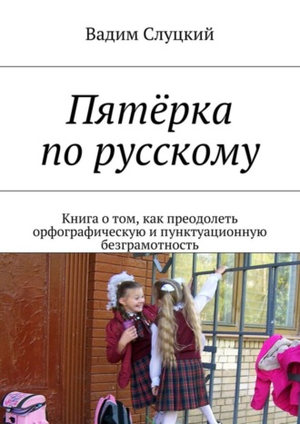 Вадим Слуцкий, Пятёрка по русскому. Книга о том, как преодолеть орфографическую и пунктуационную безграмотность