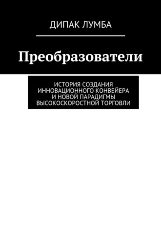 Дипак Лумба, Преобразователи. История создания инновационного конвейера и новой парадигмы высокоскоростной торговли