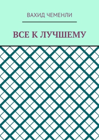 Все к лучшему Вахид Чеменли, Все к лучшему