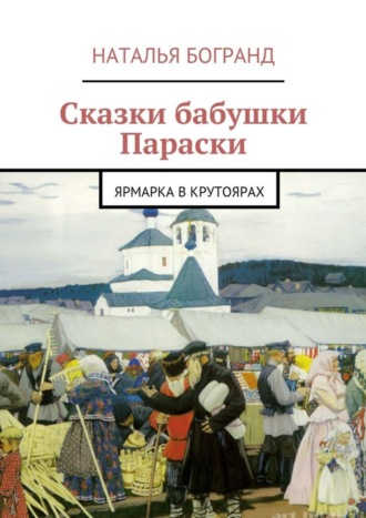 Наталья Богранд, Сказки бабушки Параски. Ярмарка в Крутоярах