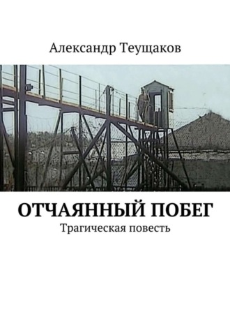 Александр Теущаков, Отчаянный побег. Трагическая повесть