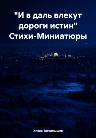 Хизир Тахтамышев, «И в даль влекут дороги истин». Стихи-Миниатюры