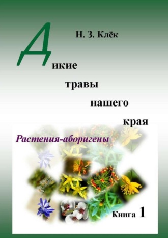 Н. Клёк, Дикие травы нашего края. Книга 1. Растения-аборигены