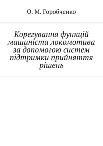 О. Горобченко, Корегування функцій машиніста локомотива за допомогою систем підтримки прийняття рішень