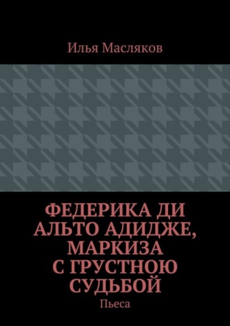 Илья Масляков, Федерика ди Альто Адидже, маркиза с грустною судьбой. Пьеса