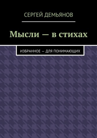 Сергей Демьянов, Мысли – в стихах. Избранное – для понимающих