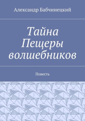 Александр Бабчинецкий, Тайна Пещеры волшебников. Повесть