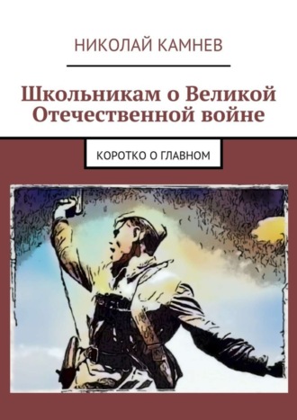 Николай Камнев, Школьникам о Великой Отечественной войне. Коротко о главном