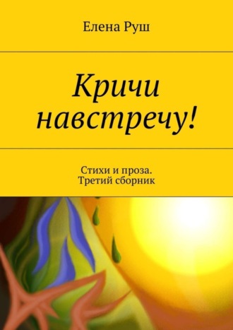 Елена Руш, Кричи навстречу! Стихи и проза. Третий сборник