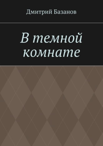 Дмитрий Базанов, В темной комнате