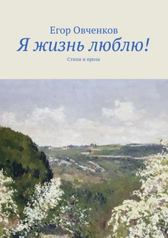 Егор Овченков, Я жизнь люблю! Стихи и проза