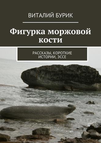 Виталий Бурик, Фигурка моржовой кости. Рассказы, короткие истории, эссе