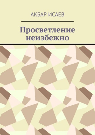 Акбар Исаев, Просветление неизбежно. Посвящается Высшим Силам, которые привели меня сюда