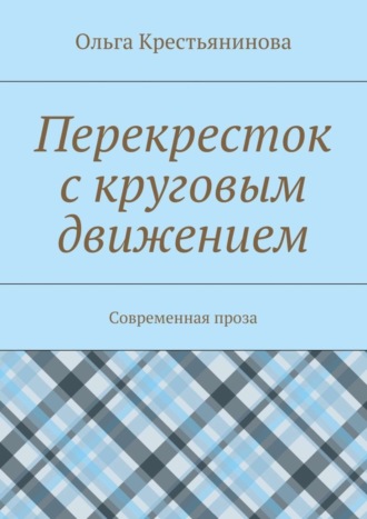 Перекресток с круговым движением. Современная проза Ольга Крестьянинова, Перекресток с круговым движением. Современная проза