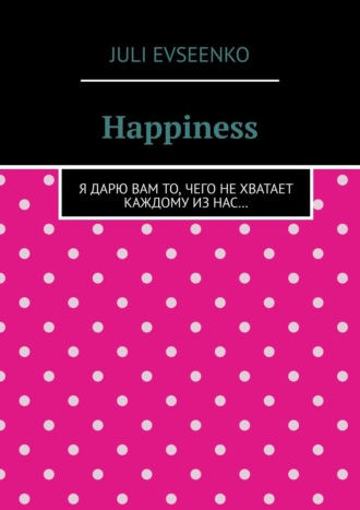 Juli Evseenko, Happiness. Я дарю Вам то, чего не хватает каждому из нас…