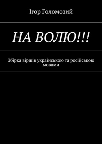 Ігор Голомозий, На волю!!! Збірка віршів українською та російською мовами