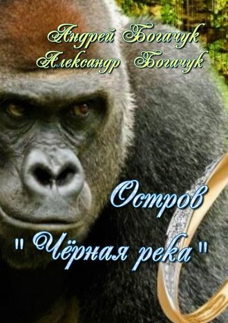 Остров «Чёрная река». Рассказ-пьеса Александр Богачук, Андрей Богачук, Остров «Чёрная река». Рассказ-пьеса
