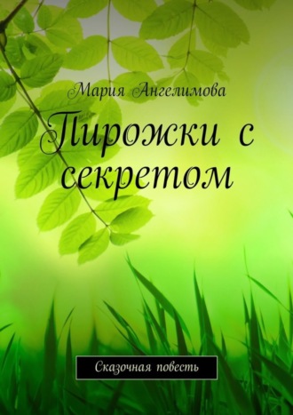 Пирожки с секретом. Сказочная повесть Мария Ангелимова, Пирожки с секретом. Сказочная повесть