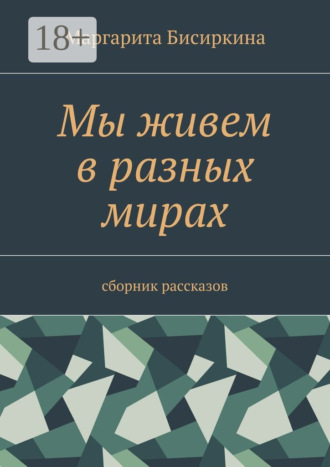 Мы живем в разных мирах. Сборник рассказов Маргарита Бисиркина, Мы живем в разных мирах. Сборник рассказов
