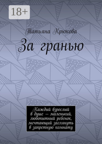 За гранью. Каждый взрослый в душе – маленький, любопытный ребенок, мечтающий заглянуть в запретную комнату Татьяна Крюкова, За гранью. Каждый взрослый в душе – маленький, любопытный ребенок, мечтающий заглянуть в запретную комнату
