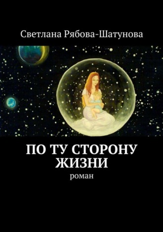 Светлана Рябова-Шатунова, По ту сторону жизни. Роман