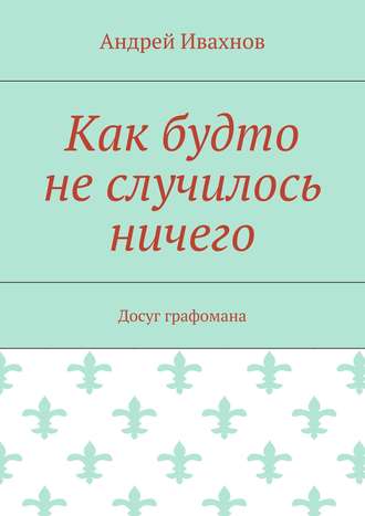 Андрей Ивахнов, Как будто не случилось ничего. Досуг графомана