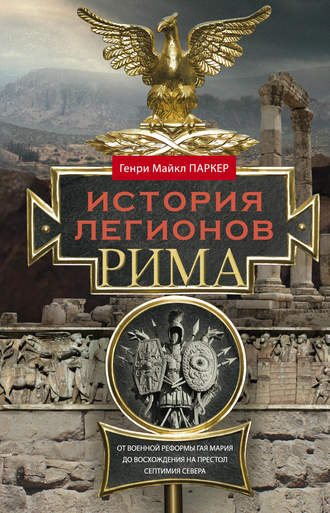 Генри Паркер, История легионов Рима. От военной реформы Гая Мария до восхождения на престол Септимия Севера