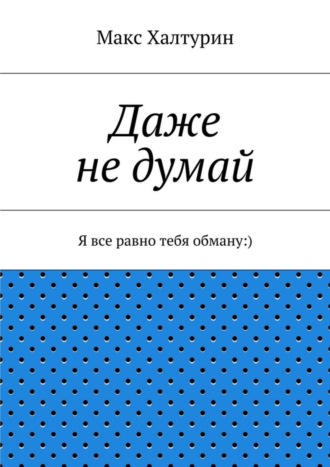 Макс Халтурин, Даже не думай. Я все равно тебя обману:)