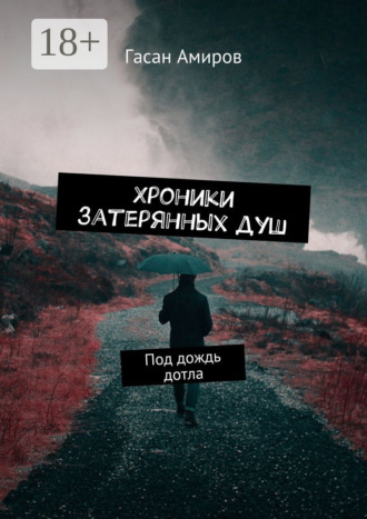 Хроники затерянных душ. Под дождь дотла Гасан Амиров, Хроники затерянных душ. Под дождь дотла