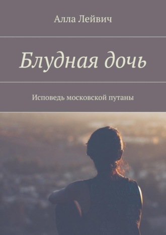 Алла Лейвич, Блудная дочь. Исповедь московской путаны