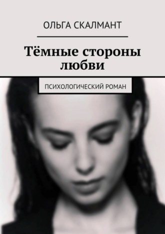 Тёмные стороны любви. Психологический роман Ольга Скалмант, Тёмные стороны любви. Психологический роман
